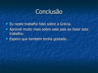 Conclusão Eu neste trabalho falei sobre a Grécia. Aprendi muito mais sobre este país ao fazer este trabalho. Espero que também tenha gostado. 