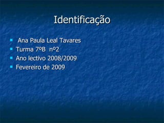 Identificação Ana Paula Leal Tavares  Turma 7ºB  nº2 Ano lectivo 2008/2009 Fevereiro de 2009 