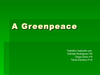 A Greenpeace Trabalho realizado por: Daniela Rodrigues nº8 Diogo Diniz nº9 Tânia Ferreira nº14 