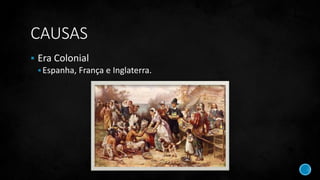 CAUSAS
 Era Colonial
Espanha, França e Inglaterra.
 