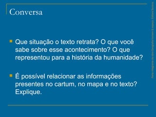 Conversa
 Que situação o texto retrata? O que você
sabe sobre esse acontecimento? O que
representou para a história da humanidade?
 É possível relacionar as informações
presentes no cartum, no mapa e no texto?
Explique.
ParteintegrantedaobraGeografiahomem&espaço,EditoraSaraiva.
 