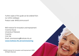 Further copies of this guide can be ordered from
our online catalogue.
Product code: NHSICommruncont1
NHS Institute for Innovation and Improvement
Coventry House
University of Warwick
Coventry
CV4 7AL
Email: commissioning@institute.nhs.uk
www.institute.nhs.uk/commissioning
© NHS Institute for Innovation and Improvement 2009.
All Rights Reserved
 