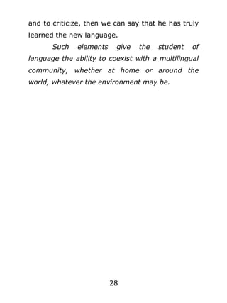 and to criticize, then we can say that he has truly
learned the new language.
Such

elements

give

the

student

of

language the ability to coexist with a multilingual
community, whether at home or around the
world, whatever the environment may be.

28

 