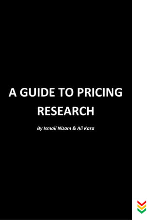 1
A GUIDE TO PRICING
RESEARCH
By Ismail Nizam & Ali Kasa
 