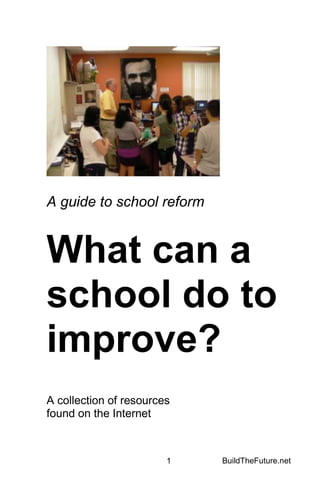 A guide to school reform


What can a
school do to
improve?
A collection of resources
found on the Internet



                        1   BuildTheFuture.net
 