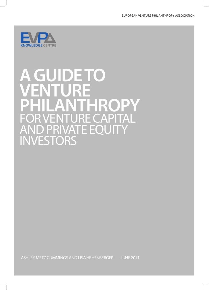EUROPEAN VENTURE PHILANTHROPY ASSOCIATIONA GUIDE TOVENTUREPHILANTHROPYFOR VENTURE CAPITALAND PRIVATE EQUITYINVESTORSASHLEY...