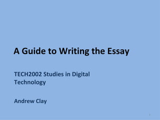 A Guide to Writing the Essay TECH2002 Studies in Digital Technology Andrew Clay 