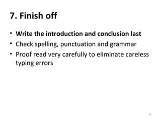 7. Finish off Write the introduction and conclusion last Check spelling, punctuation and grammar Proof read very carefully to eliminate careless typing errors 