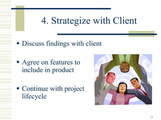 4. Strategize with Client

Discuss findings with client

Agree on features to
include in product

Continue with project
lifecycle

                                  20
 