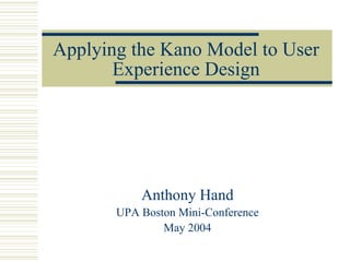 Applying the Kano Model to User
       Experience Design




           Anthony Hand
       UPA Boston Mini-Conference
               May 2004
 