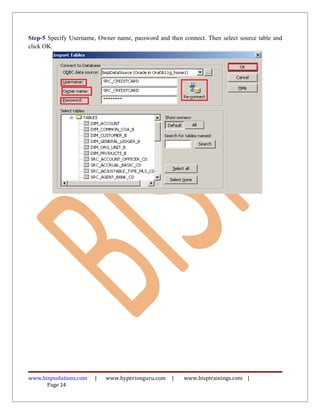 Step-5 Specify Username, Owner name, password and then connect. Then select source table and
click OK.
www.bispsolutions.com | www.hyperionguru.com | www.bisptrainings.com |
Page 14
 