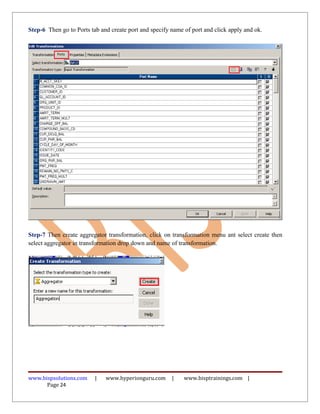 Step-6 Then go to Ports tab and create port and specify name of port and click apply and ok.
Step-7 Then create aggregator transformation, click on transformation menu ant select create then
select aggregator in transformation drop down and name of transformation.
www.bispsolutions.com | www.hyperionguru.com | www.bisptrainings.com |
Page 24
 