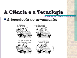 A Ciência e a Tecnologia A tecnologia do armamento: 
