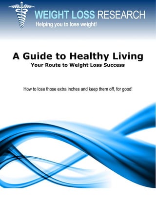 A Guide to Healthy Living
     Your Route to Weight Loss Success




  How to lose those extra inches and keep them off, for good!
 