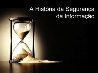 A História da Segurança da Informação
André Horacio Guimarães dos Santos 19:15:42Out/2008
A História da Segurança
da Informação
 
