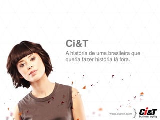 Ci&T!
A história de uma brasileira que
queria fazer história lá fora.
      !!




                               {!
                  www.ciandt.com!
 