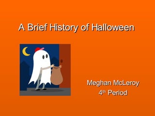 A Brief History of Halloween Meghan McLeroy 4 th  Period 