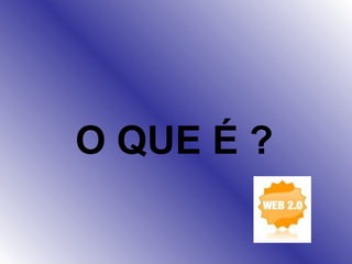 O QUE É ? 