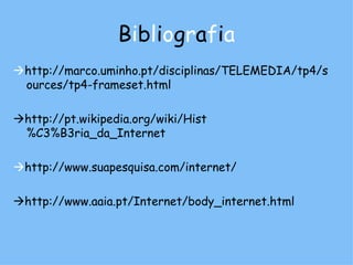 B i b l i o g r a f i a  http://marco.uminho.pt/disciplinas/TELEMEDIA/tp4/sources/tp4-frameset.html  http://pt.wikipedia.org/wiki/Hist%C3%B3ria_da_Internet  http://www.suapesquisa.com/internet/  http://www.aaia.pt/Internet/body_internet.html 