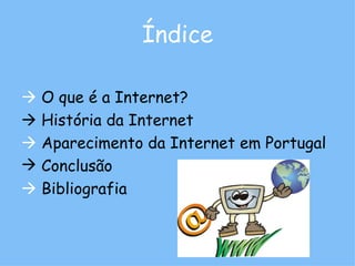 Índice    O que é a Internet?    História da Internet    Aparecimento da Internet em Portugal Conclusão    Bibliografia 