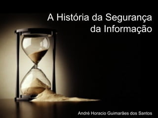 06:47:19 Out/2008 A História da Segurança da Informação André Horacio Guimarães dos Santos 