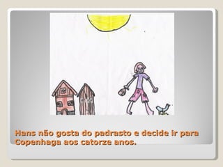 Hans não gosta do padrasto e decide ir para Copenhaga aos catorze anos.  