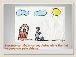 Durante os três anos seguintes ele e Hamlet vaguearam pela cidade.  