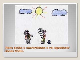 Hans acaba a universidade e vai agradecer Jonas Collin. 