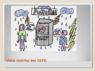 Hans morreu em 1875. 