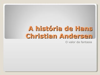 A história de Hans Christian Andersen O valor da fantasia 