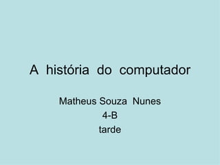 A  história  do  computador Matheus Souza  Nunes 4-B tarde 