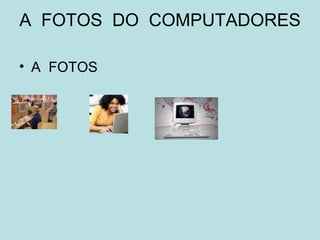 A  FOTOS  DO  COMPUTADORES A  FOTOS 