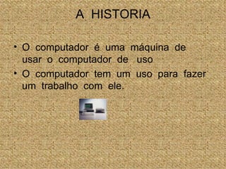 A  HISTORIA O  computador  é  uma  máquina  de  usar  o  computador  de  uso O  computador  tem  um  uso  para  fazer  um  trabalho  com  ele. 