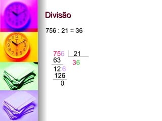 Divisão 756 : 21 = 36 75 6   21 3 63 12 6 6 126 0 