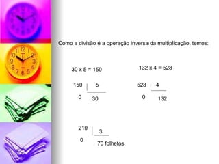 Como a divisão é a operação inversa da multiplicação, temos: 30 x 5 = 150 150 5 30 0 132 x 4 = 528 528 4 132 0 210 3 70 folhetos 0 