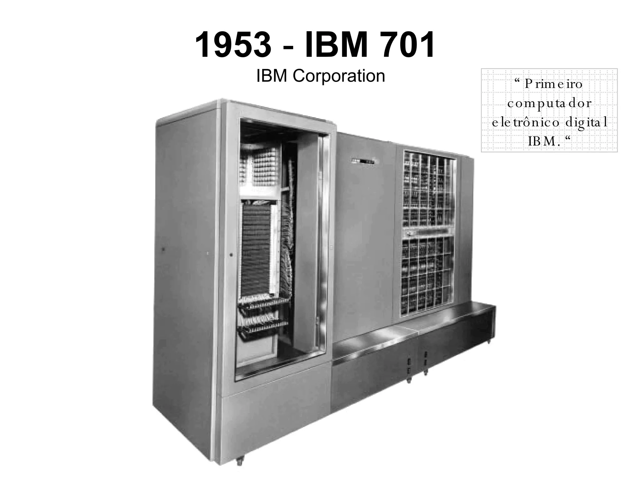 1953  -  IBM 701   IBM Corporation “  Primeiro computador eletrônico digital IBM. “ 