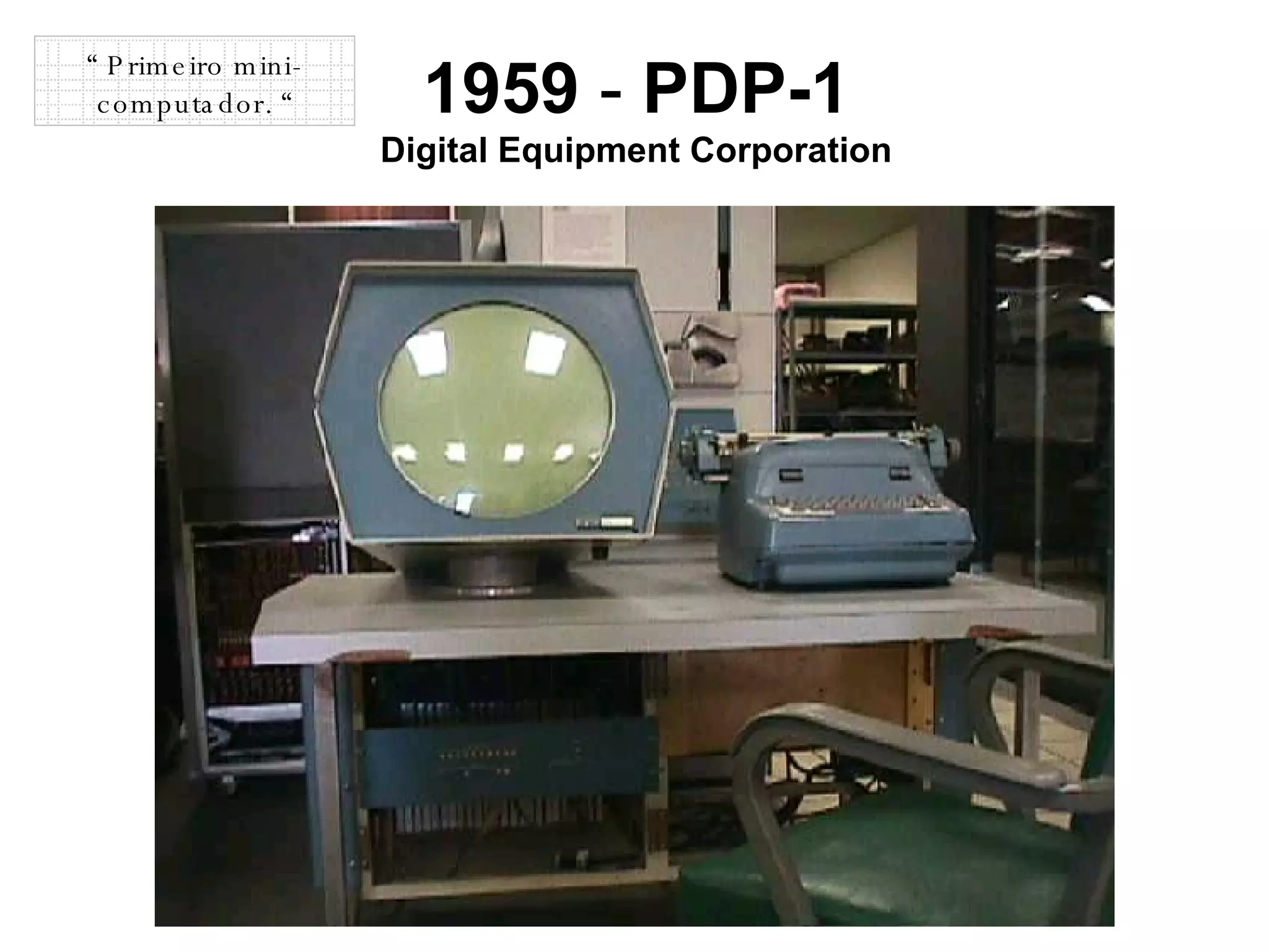 1959  -  PDP-1 Digital Equipment Corporation “  Primeiro mini-computador. “ 