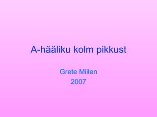A-hääliku kolm pikkust Grete Miilen 2007 