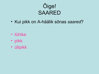 Õige! SAARED Kui pikk on A-häälik sõnas  saared ? lühike pikk ülipikk 