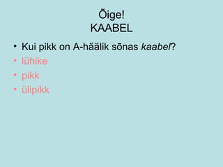 Õige! KAABEL Kui pikk on A-häälik sõnas  kaabel ? lühike pikk ülipikk 