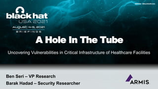 A Hole In The Tube
Uncovering Vulnerabilities in Critical Infrastructure of Healthcare Facilities
#BHUSA @BlackHatEvents
Ben Seri – VP Research
Barak Hadad – Security Researcher
 