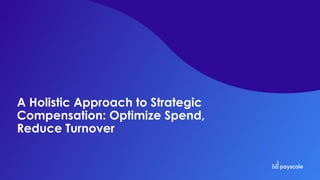 A Holistic Approach to Strategic
Compensation: Optimize Spend,
Reduce Turnover
 
