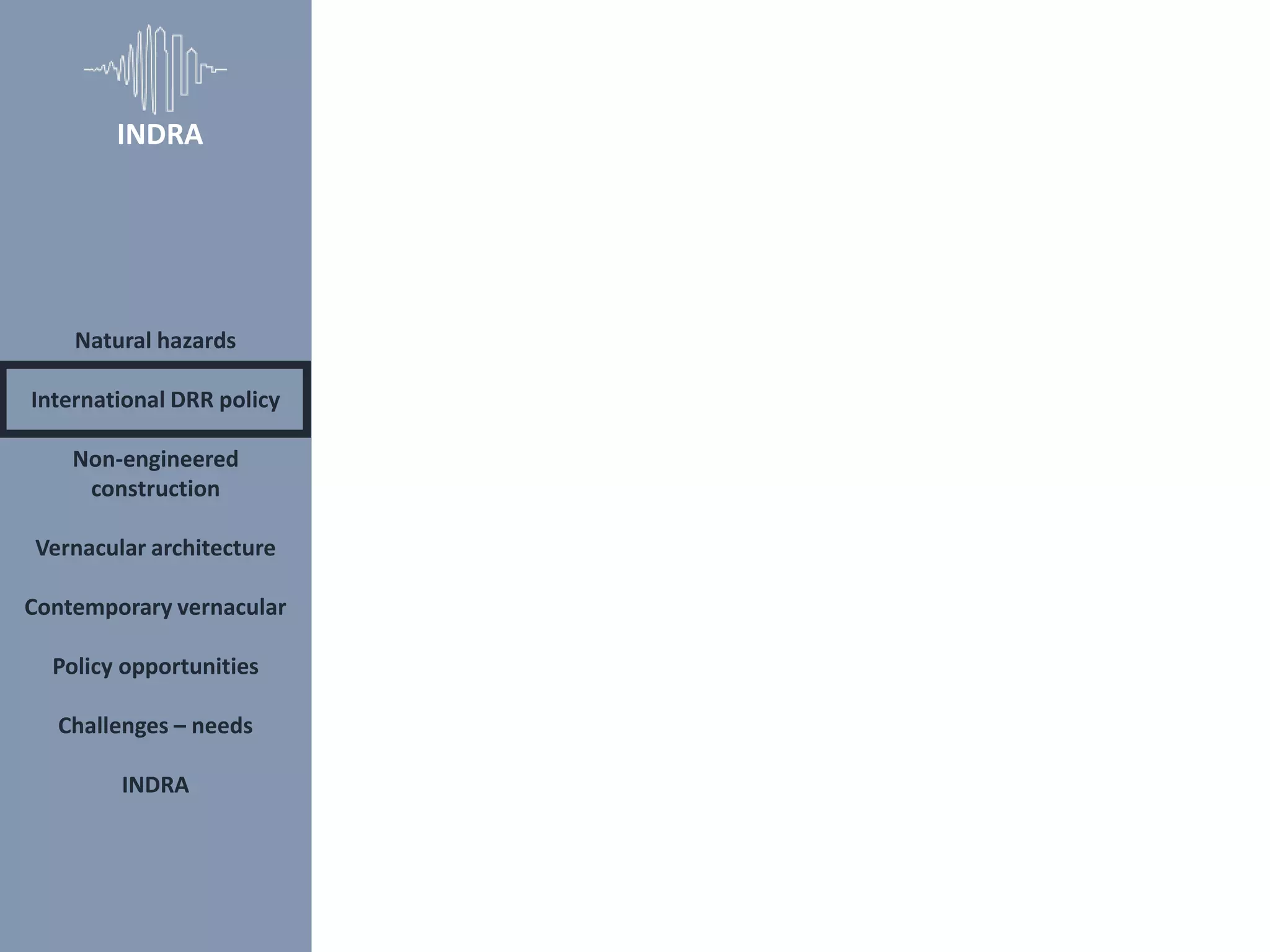 Natural hazards
International DRR policy
Non-engineered
construction
Vernacular architecture
Contemporary vernacular
Policy opportunities
Challenges – needs
INDRA
INDRA
 