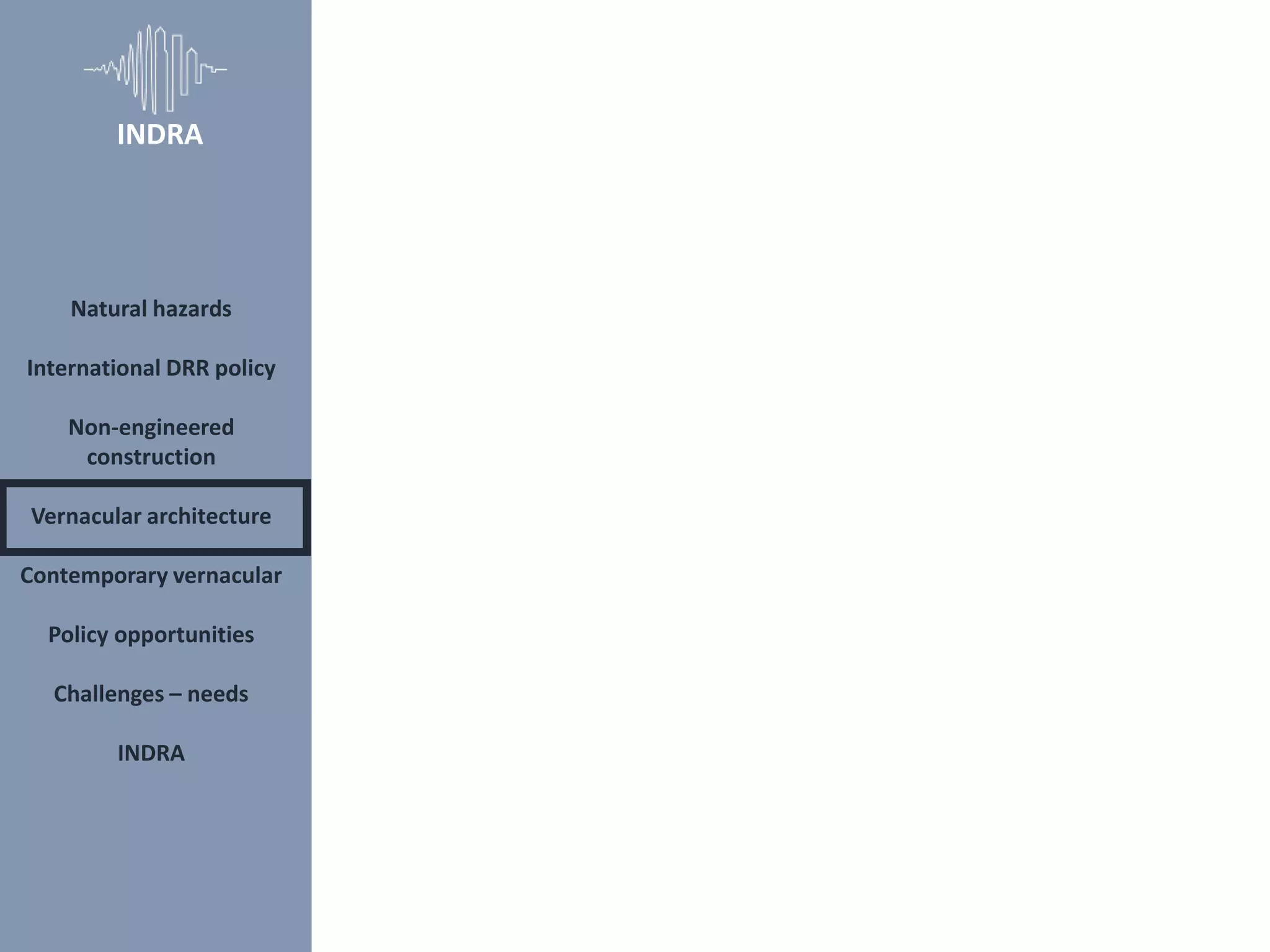 Natural hazards
International DRR policy
Non-engineered
construction
Vernacular architecture
Contemporary vernacular
Policy opportunities
Challenges – needs
INDRA
INDRA
 