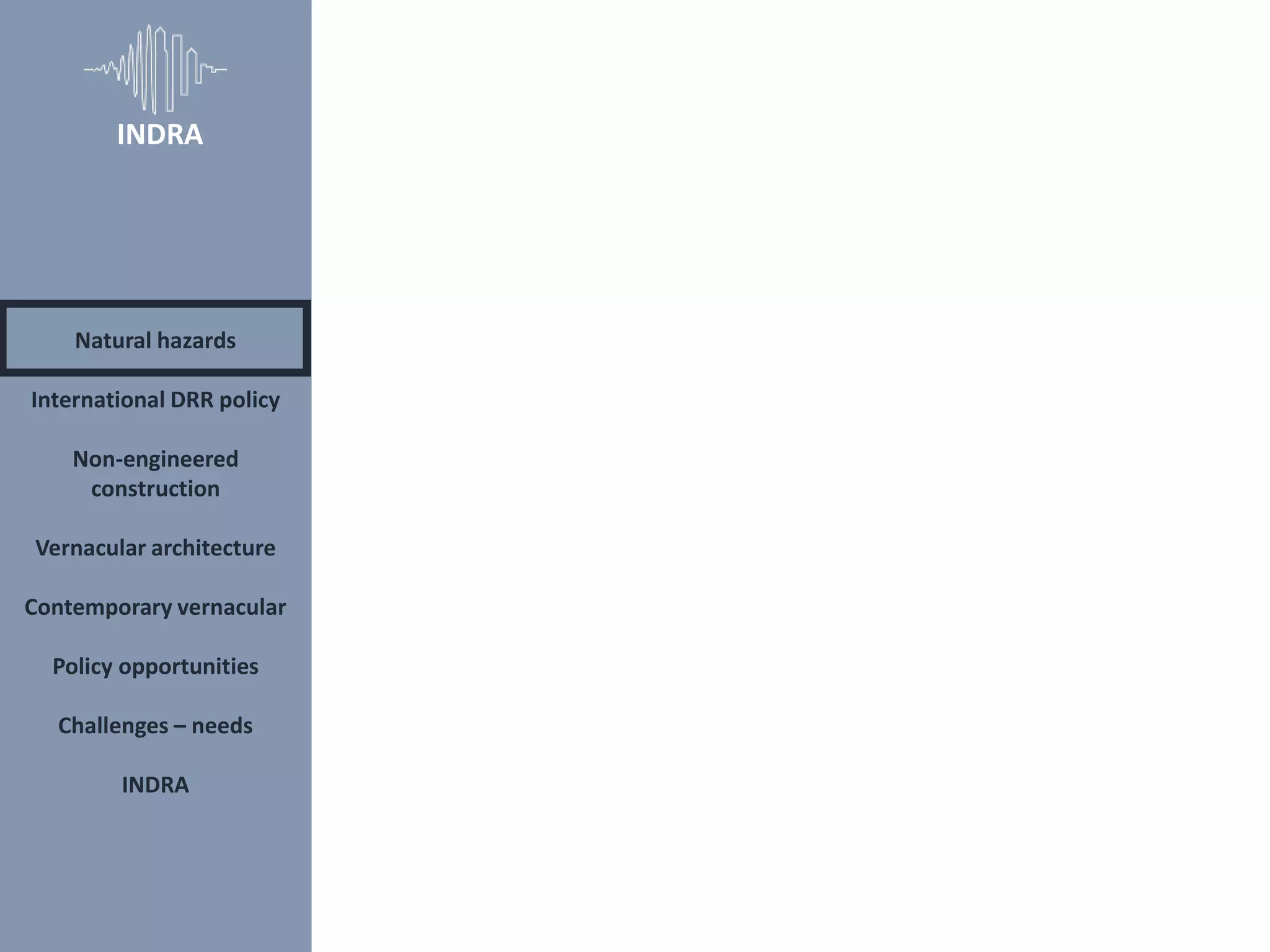 Natural hazards
International DRR policy
Non-engineered
construction
Vernacular architecture
Contemporary vernacular
Policy opportunities
Challenges – needs
INDRA
INDRA
 