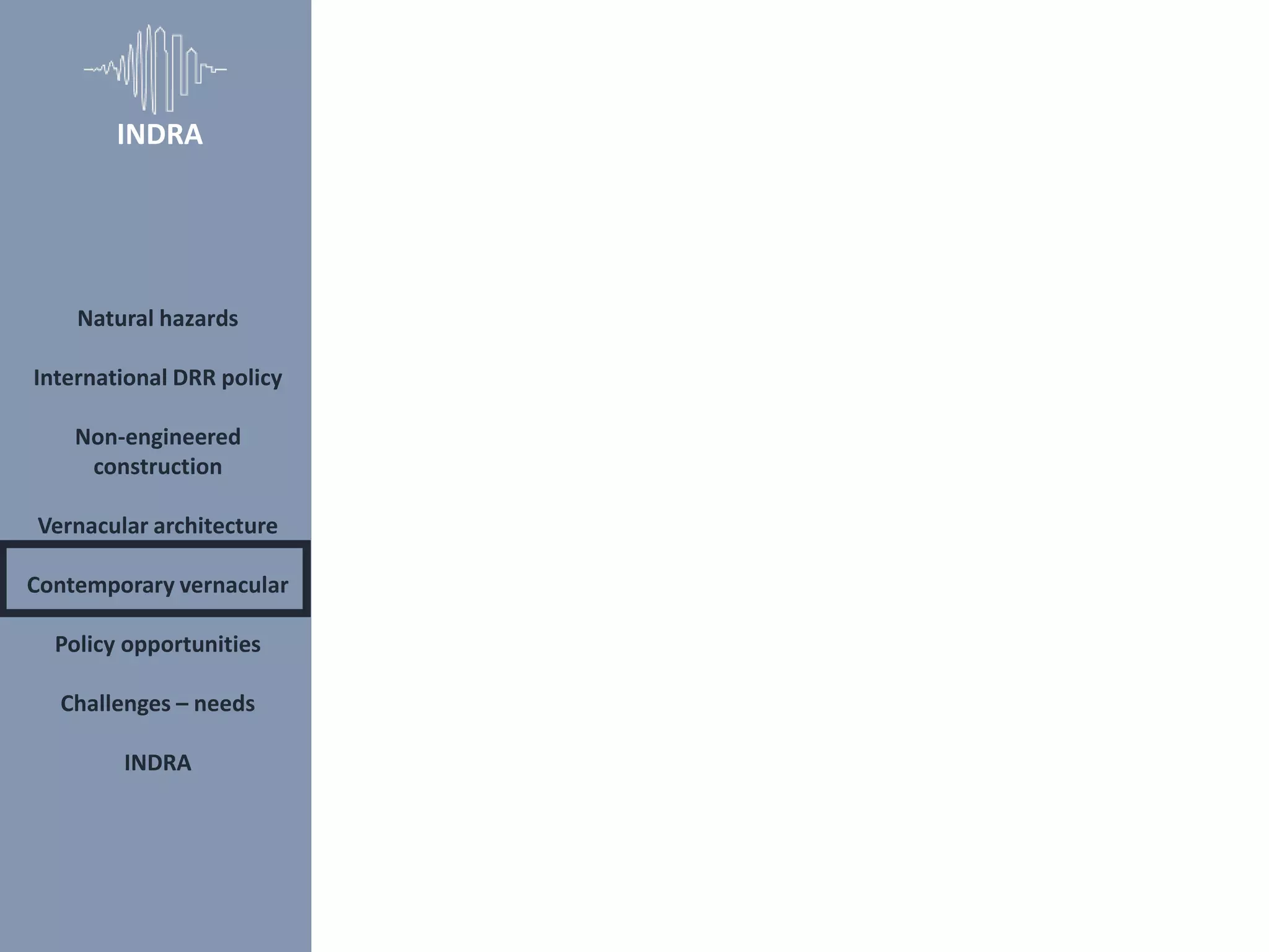 Natural hazards
International DRR policy
Non-engineered
construction
Vernacular architecture
Contemporary vernacular
Policy opportunities
Challenges – needs
INDRA
INDRA
 
