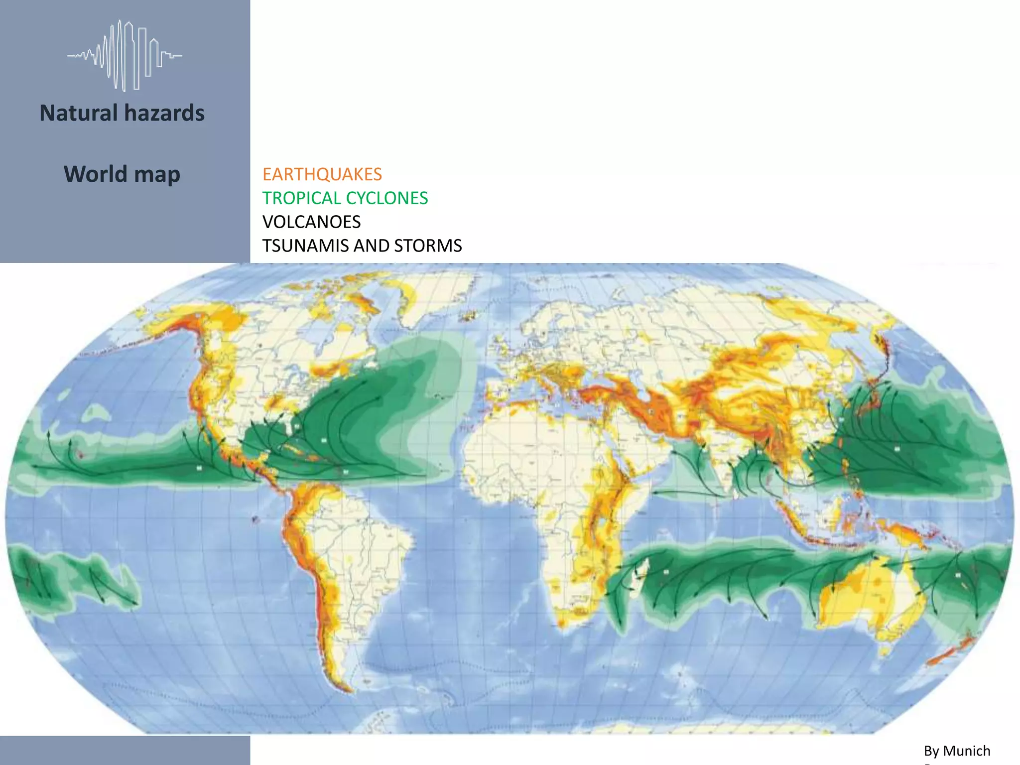 Natural hazards
World map
By Munich
EARTHQUAKES
TROPICAL CYCLONES
VOLCANOES
TSUNAMIS AND STORMS
 