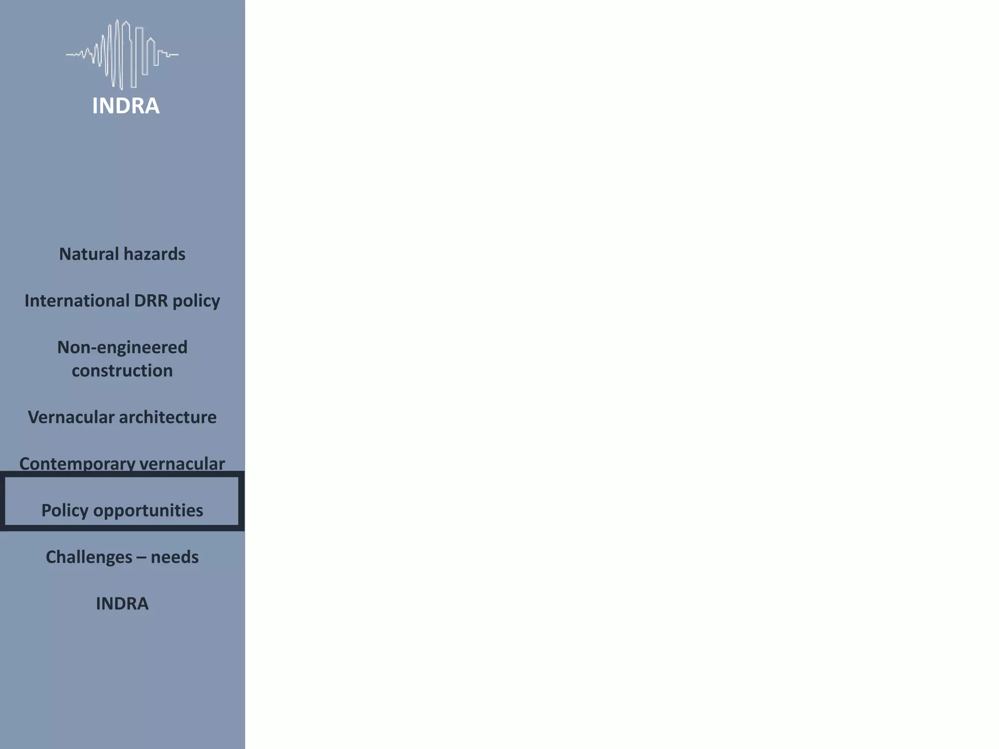Natural hazards
International DRR policy
Non-engineered
construction
Vernacular architecture
Contemporary vernacular
Policy opportunities
Challenges – needs
INDRA
INDRA
 