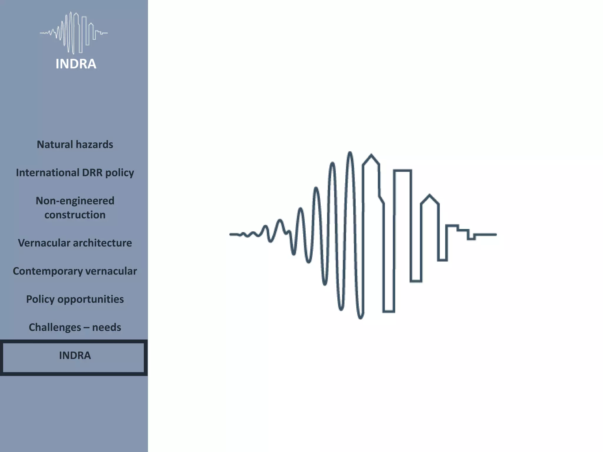 Natural hazards
International DRR policy
Non-engineered
construction
Vernacular architecture
Contemporary vernacular
Policy opportunities
Challenges – needs
INDRA
INDRA
 