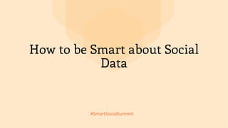 #SmartSocialSummit
How to be Smart about Social
Data
 
